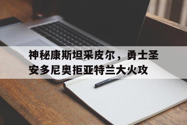 九游中国-神秘康斯坦采皮尔，勇士圣安多尼奥拒亚特兰大火攻
