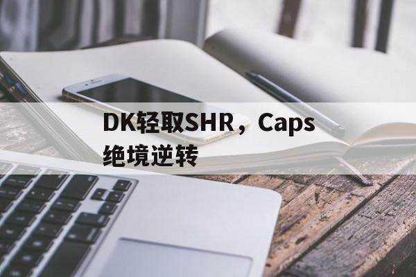 9you娱乐-DK轻取SHR，Caps绝境逆转